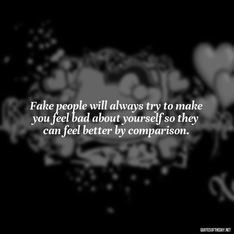 Fake people will always try to make you feel bad about yourself so they can feel better by comparison. - Fake Friends Quotes Short