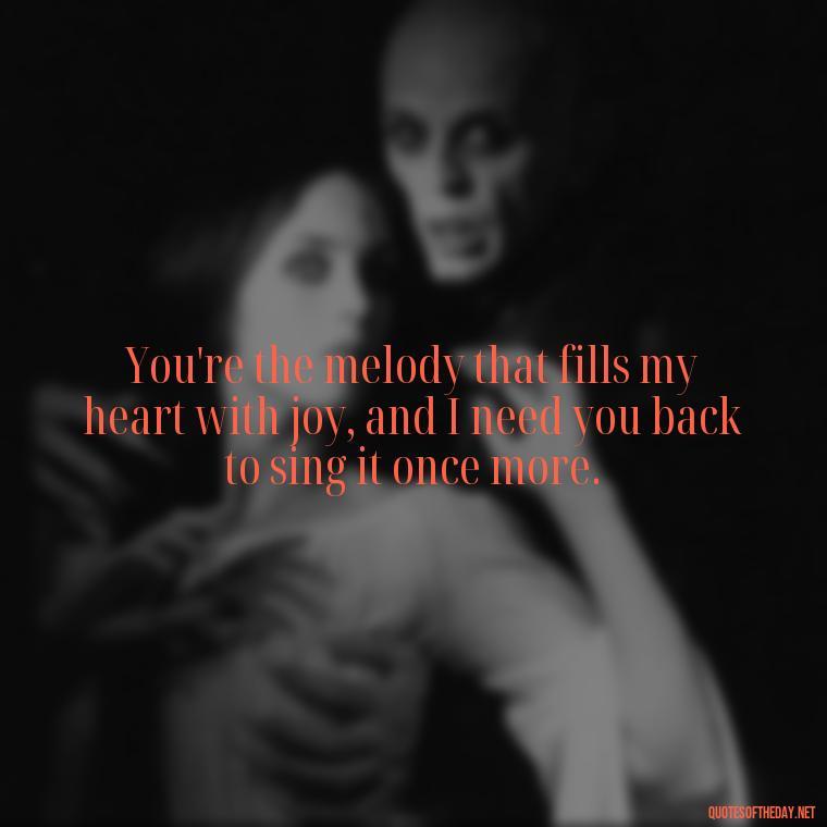 You're the melody that fills my heart with joy, and I need you back to sing it once more. - I Want You Back Get Your Love Back Quotes