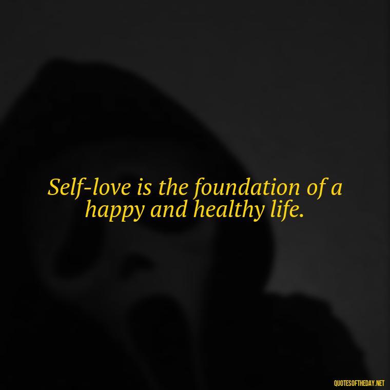 Self-love is the foundation of a happy and healthy life. - Love Yourself Quotes For Instagram