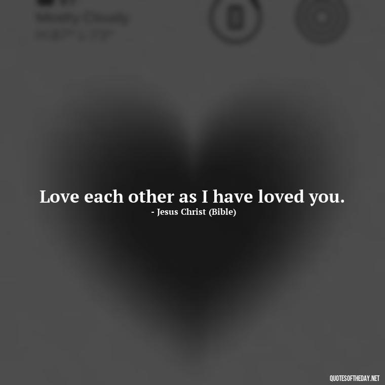 Love each other as I have loved you. - Quotes About Love One Another