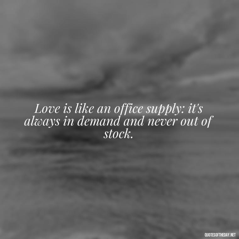 Love is like an office supply: it's always in demand and never out of stock. - Love Office Quotes