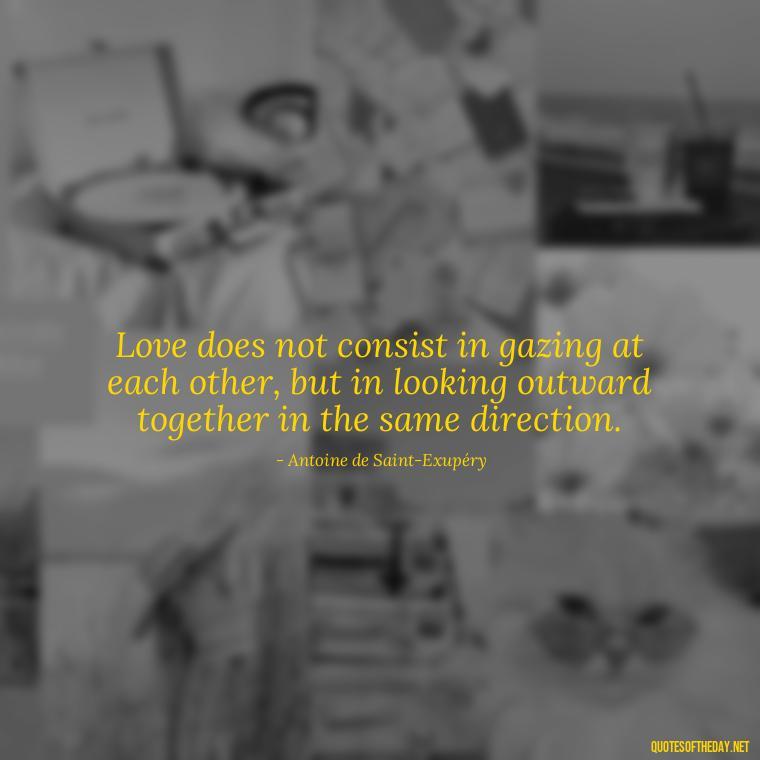 Love does not consist in gazing at each other, but in looking outward together in the same direction. - Old Fashioned Love Quotes