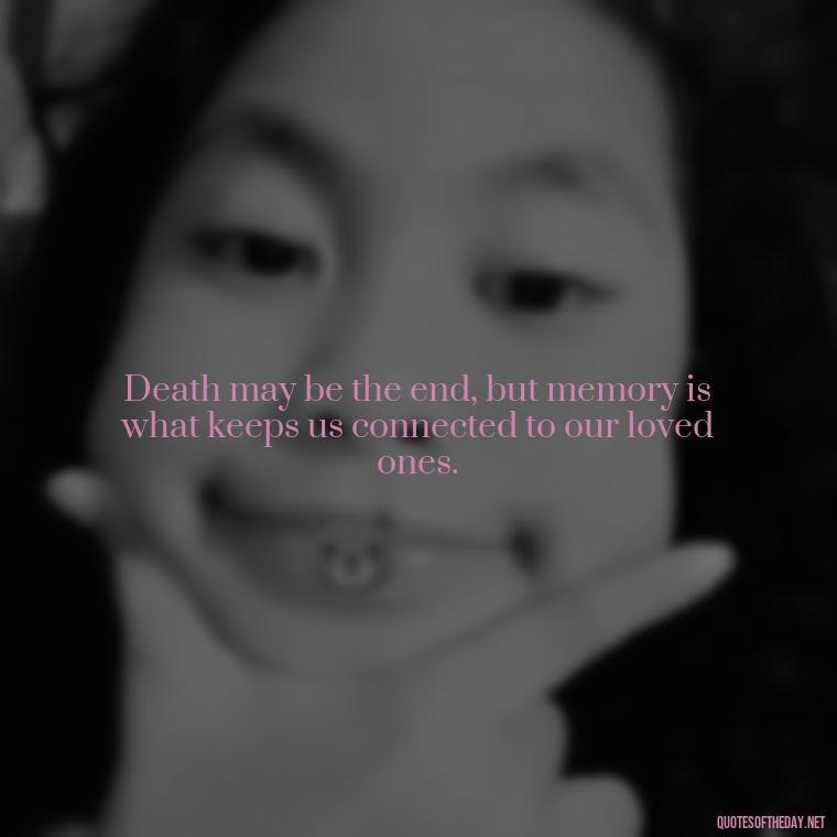 Death may be the end, but memory is what keeps us connected to our loved ones. - Memory Love Death Quotes