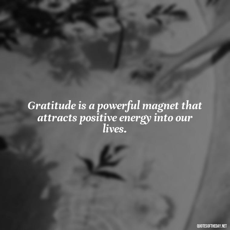 Gratitude is a powerful magnet that attracts positive energy into our lives. - Short Quotes Of Thanks