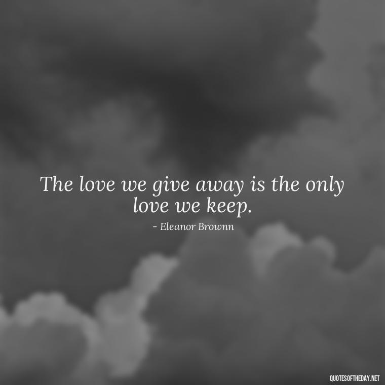 The love we give away is the only love we keep. - Love Quotes In One Line