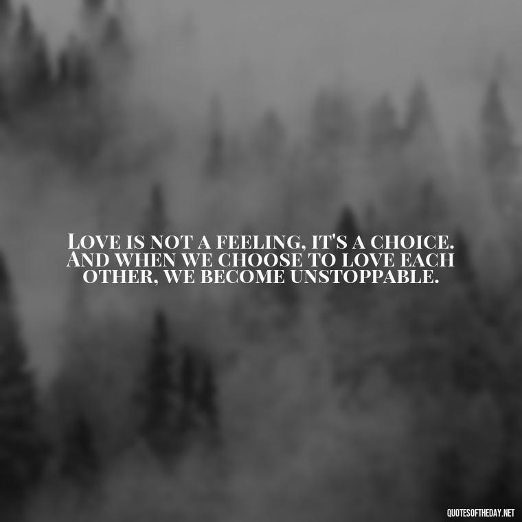 Love is not a feeling, it's a choice. And when we choose to love each other, we become unstoppable. - Quotes About Love One Another