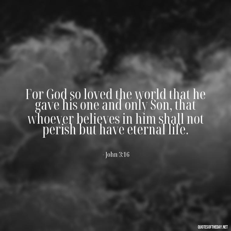 For God so loved the world that he gave his one and only Son, that whoever believes in him shall not perish but have eternal life. - Bible Quotes About God'S Love For Us