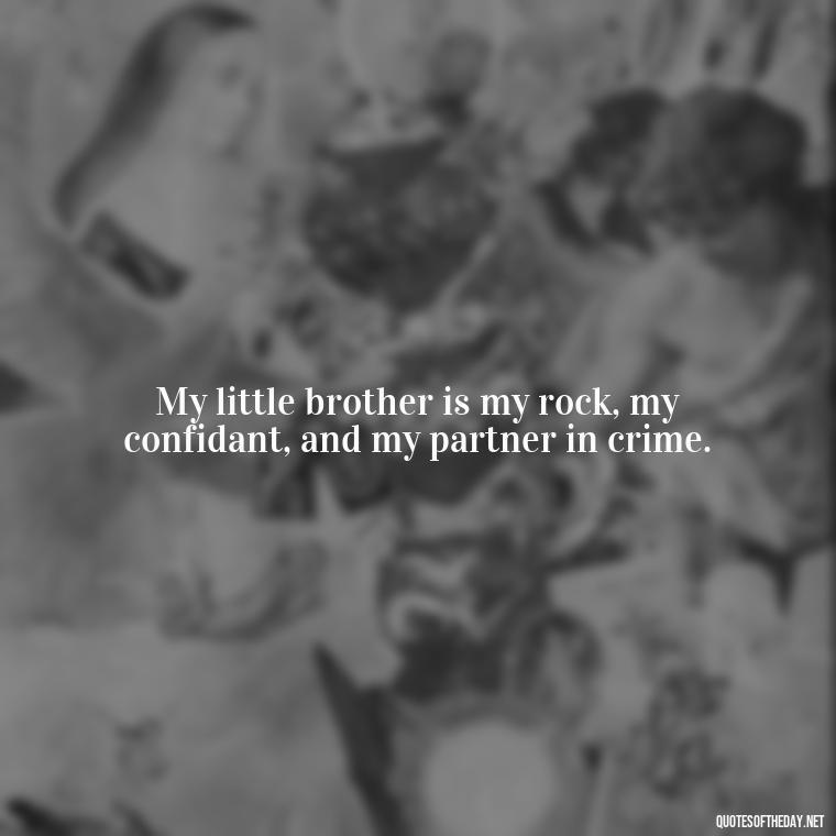 My little brother is my rock, my confidant, and my partner in crime. - I Love My Little Brother Quotes