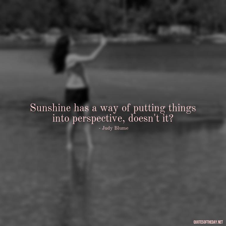 Sunshine has a way of putting things into perspective, doesn't it? - Love The Sun Quotes