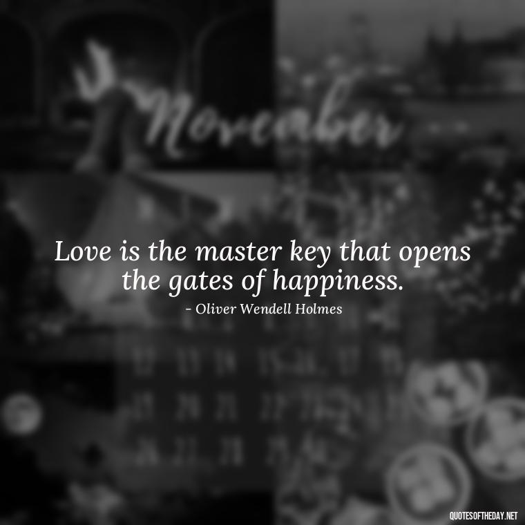 Love is the master key that opens the gates of happiness. - Love Heartbreak Quotes