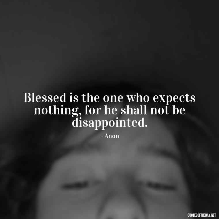 Blessed is the one who expects nothing, for he shall not be disappointed. - Short Blessings Quotes