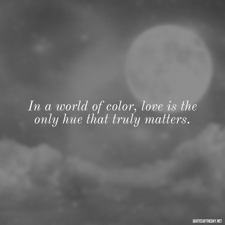 In a world of color, love is the only hue that truly matters. - Black And White Quotes Love