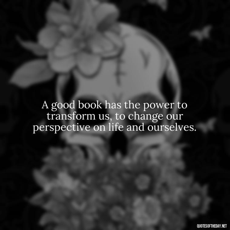 A good book has the power to transform us, to change our perspective on life and ourselves. - Quotes About The Love Of Reading