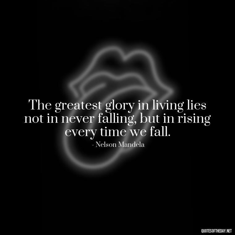 The greatest glory in living lies not in never falling, but in rising every time we fall. - Courtney Love Quotes