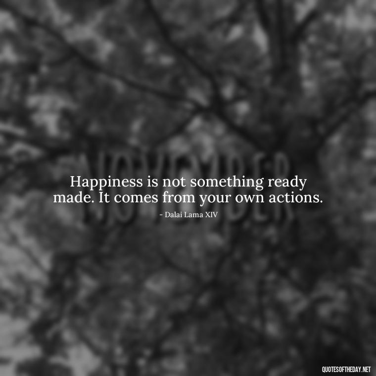 Happiness is not something ready made. It comes from your own actions. - Short Light Quotes