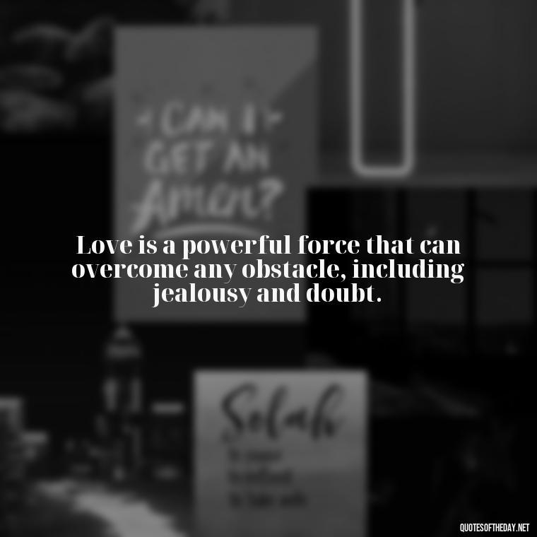 Love is a powerful force that can overcome any obstacle, including jealousy and doubt. - Jealous Quotes About Love