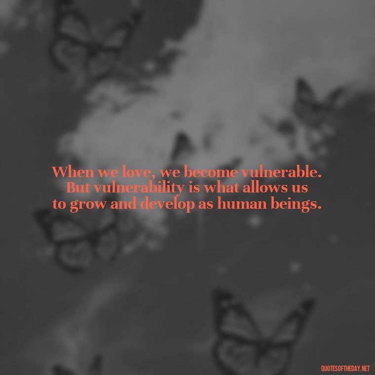 When we love, we become vulnerable. But vulnerability is what allows us to grow and develop as human beings. - Martin Luther King Jr Quotes Love