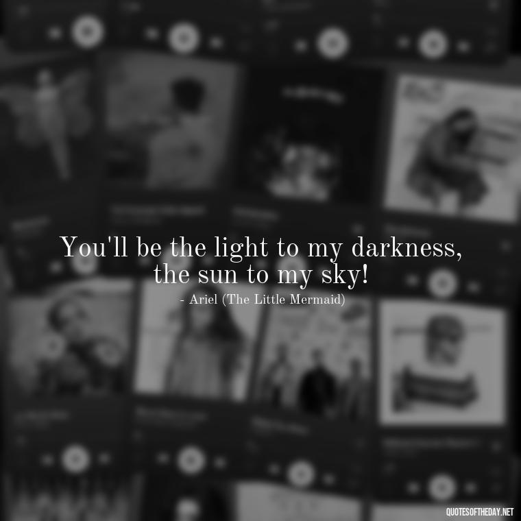 You'll be the light to my darkness, the sun to my sky! - Love Quotes In Disney Movies