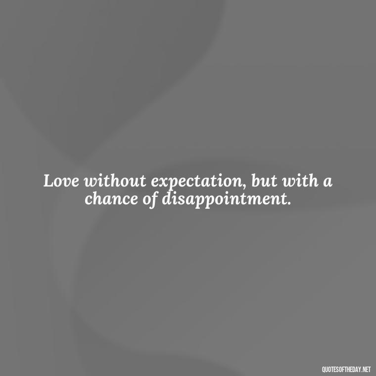 Love without expectation, but with a chance of disappointment. - Disappointment Quotes In Love