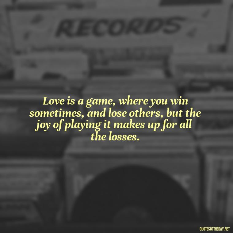 Love is a game, where you win sometimes, and lose others, but the joy of playing it makes up for all the losses. - Love Quotes One Sided