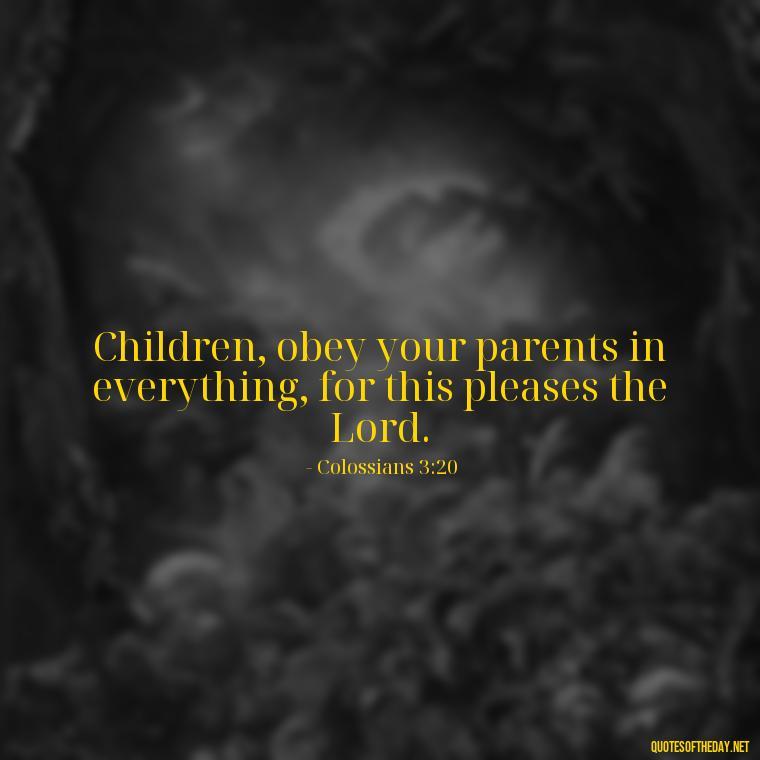 Children, obey your parents in everything, for this pleases the Lord. - Bible Quotes About Loved Ones