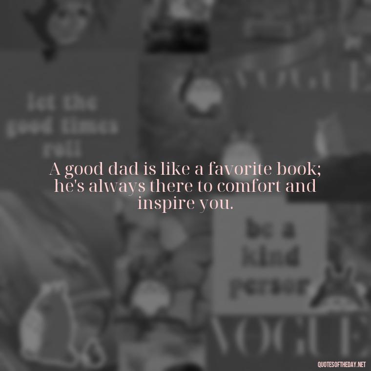 A good dad is like a favorite book; he's always there to comfort and inspire you. - Short Remembrance Quotes For Dad