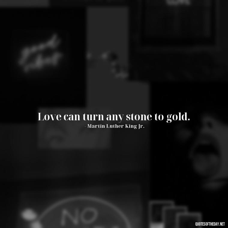 Love can turn any stone to gold. - Mlk Love Quotes