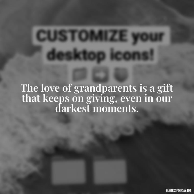 The love of grandparents is a gift that keeps on giving, even in our darkest moments. - Quotes About A Grandparents Love