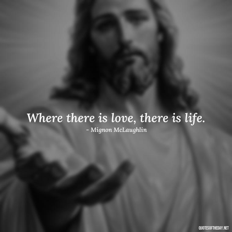 Where there is love, there is life. - Love Quotes One Sided