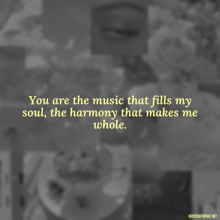 You are the music that fills my soul, the harmony that makes me whole. - Love Quotes For Her To Make Her Cry