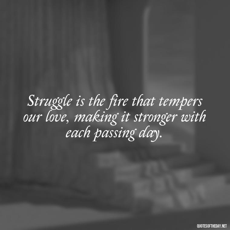 Struggle is the fire that tempers our love, making it stronger with each passing day. - Quotes About Love And Struggle