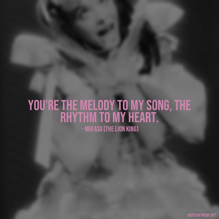 You're the melody to my song, the rhythm to my heart. - Disney Quotes Love