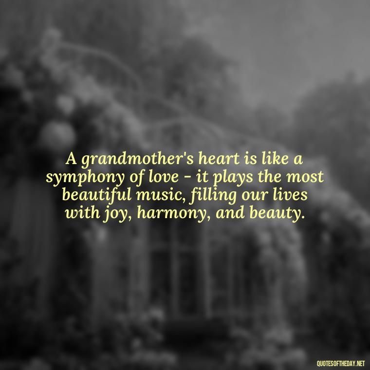 A grandmother's heart is like a symphony of love - it plays the most beautiful music, filling our lives with joy, harmony, and beauty. - Grandma Quotes Love