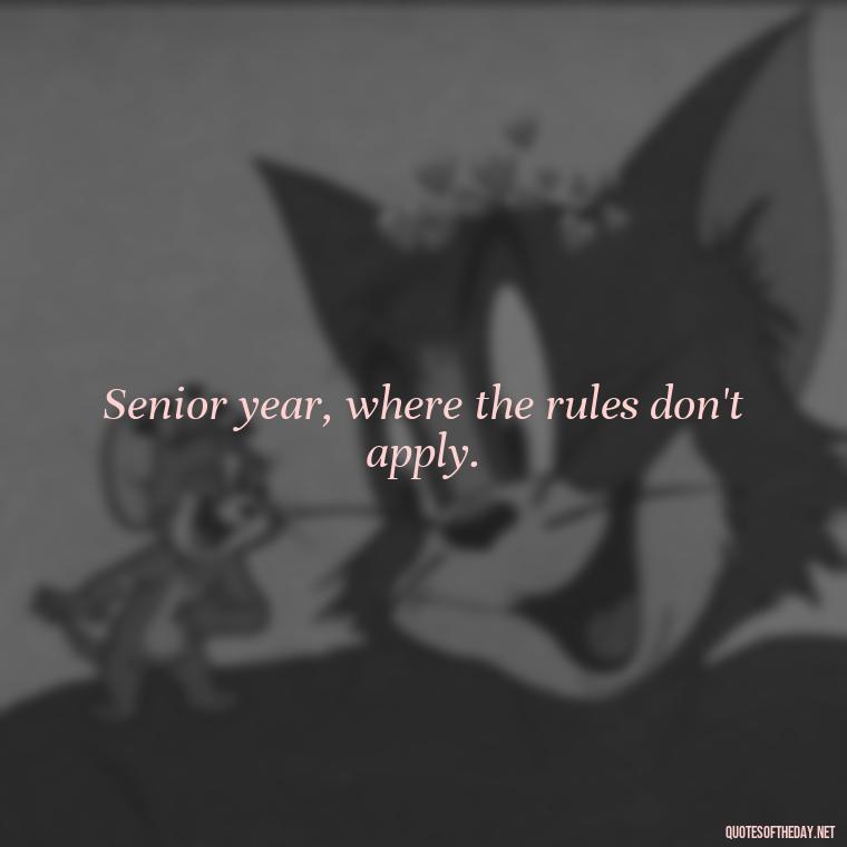 Senior year, where the rules don't apply. - Short Senior Year Quotes