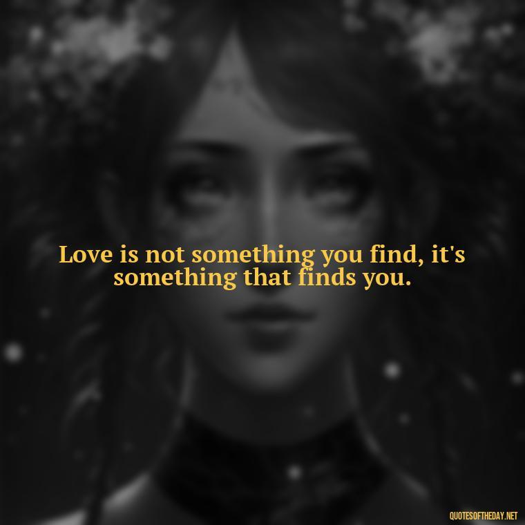 Love is not something you find, it's something that finds you. - Lgbt Love Quotes