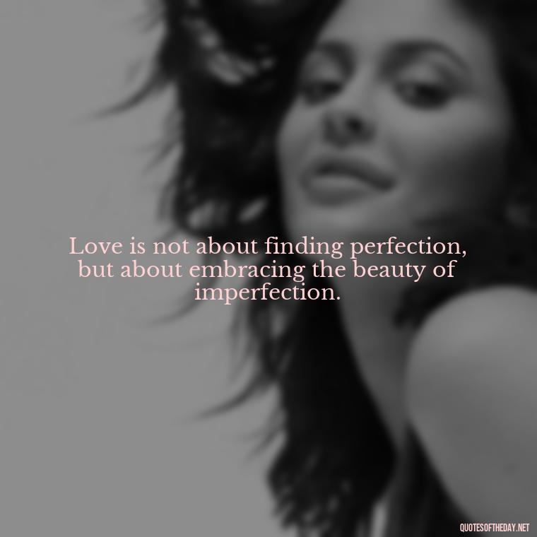 Love is not about finding perfection, but about embracing the beauty of imperfection. - Love And Imperfection Quotes