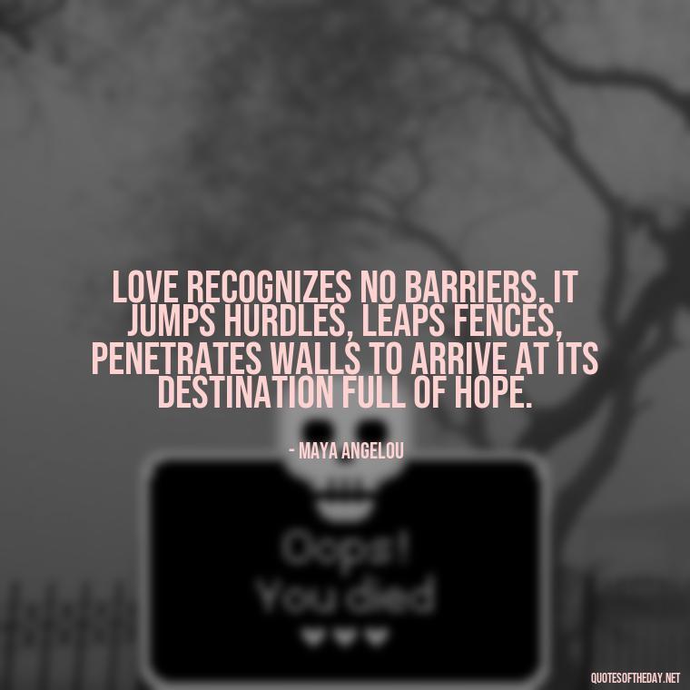 Love recognizes no barriers. It jumps hurdles, leaps fences, penetrates walls to arrive at its destination full of hope. - Quotes About Silence And Love