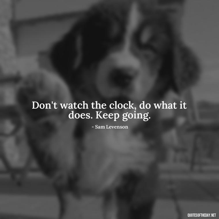 Don't watch the clock, do what it does. Keep going. - Short Meaningful Quotes For Tattoos