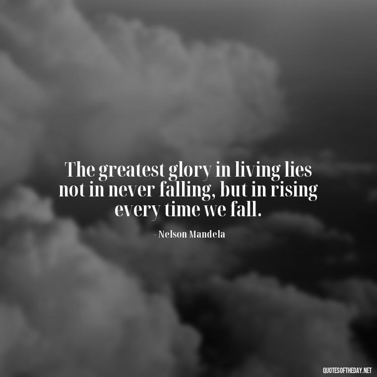 The greatest glory in living lies not in never falling, but in rising every time we fall. - Short New Years Quotes