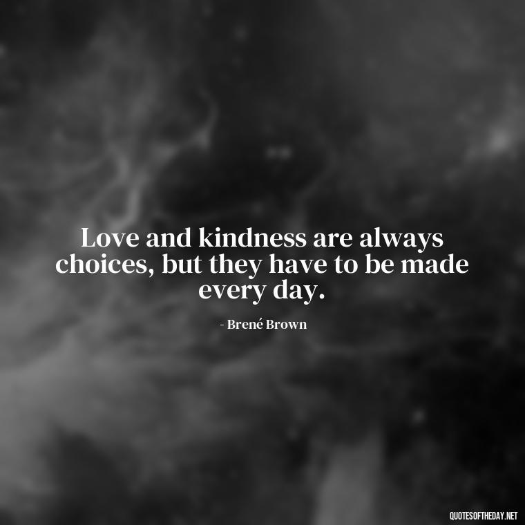 Love and kindness are always choices, but they have to be made every day. - Quotes About Support And Love