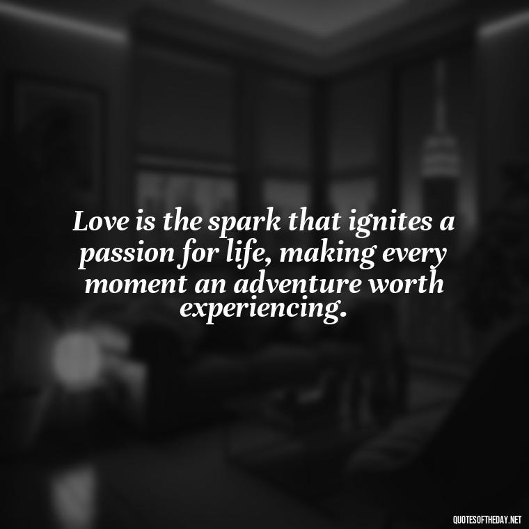 Love is the spark that ignites a passion for life, making every moment an adventure worth experiencing. - Love Fall Quotes