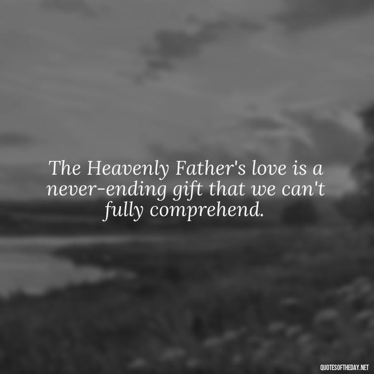 The Heavenly Father's love is a never-ending gift that we can't fully comprehend. - Short Heavenly Fathers Day Quotes