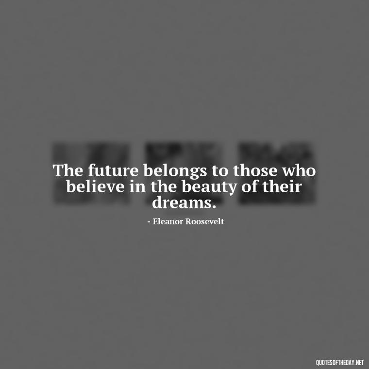 The future belongs to those who believe in the beauty of their dreams. - Meaningful Powerful Deep Short Quotes