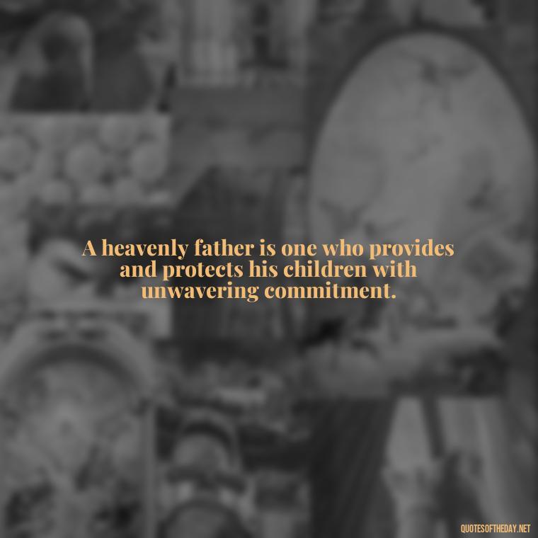 A heavenly father is one who provides and protects his children with unwavering commitment. - Short Heavenly Fathers Day Quotes