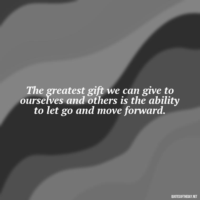 The greatest gift we can give to ourselves and others is the ability to let go and move forward. - Motivational Quotes After Losing A Loved One