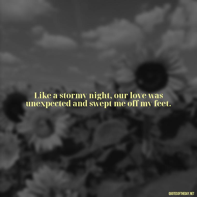 Like a stormy night, our love was unexpected and swept me off my feet. - Jm Storm Love Quotes