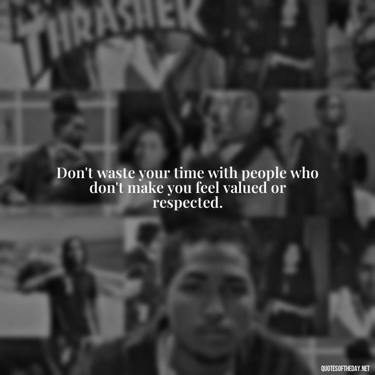 Don't waste your time with people who don't make you feel valued or respected. - Short Fake Friends Quotes