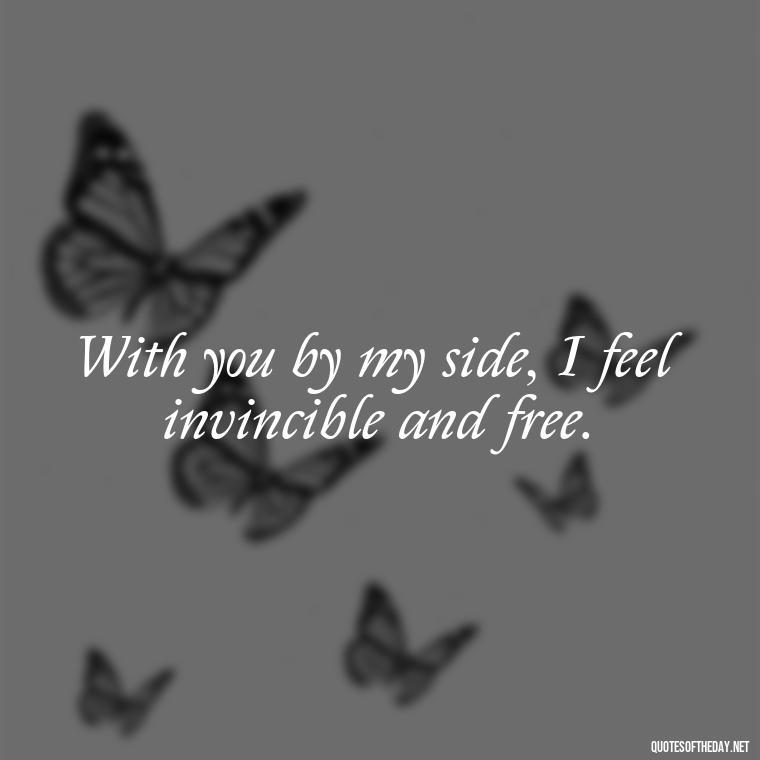 With you by my side, I feel invincible and free. - Love Quotes Short And Simple