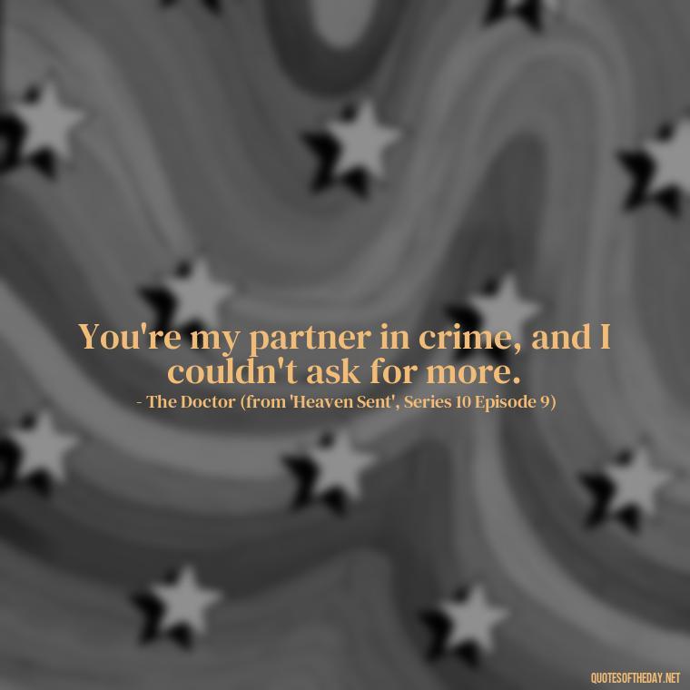 You're my partner in crime, and I couldn't ask for more. - Love Quotes From Doctor Who