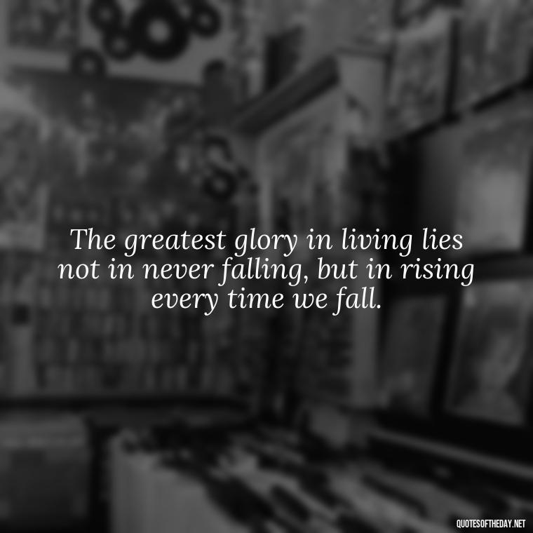 The greatest glory in living lies not in never falling, but in rising every time we fall. - J R R Tolkien Love Quotes